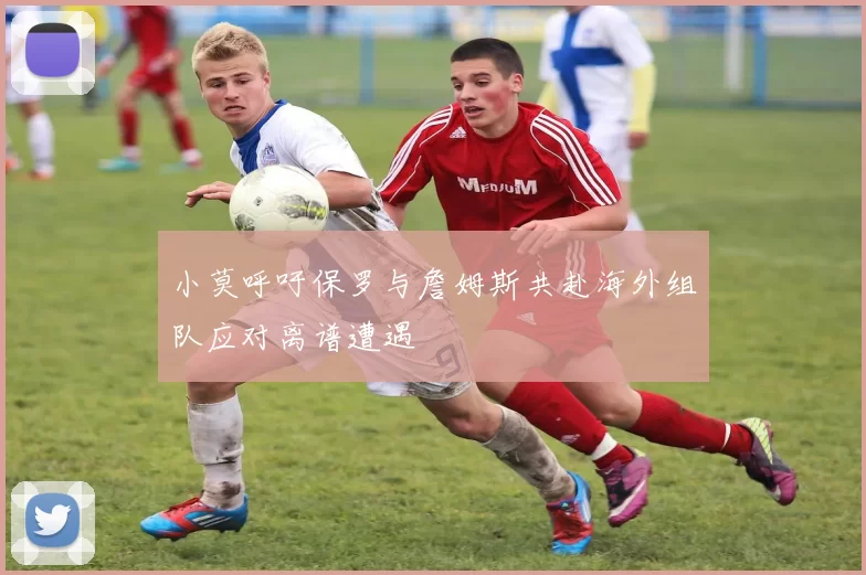 小莫呼吁保罗与詹姆斯共赴海外组队应对离谱遭遇