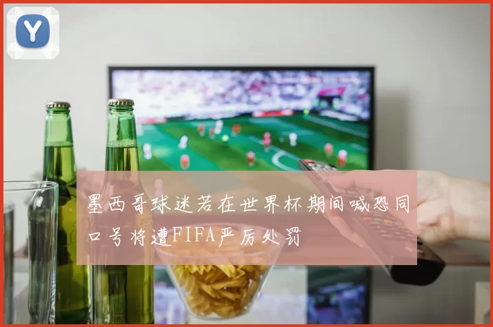 墨西哥球迷若在世界杯期间喊恐同口号将遭FIFA严厉处罚