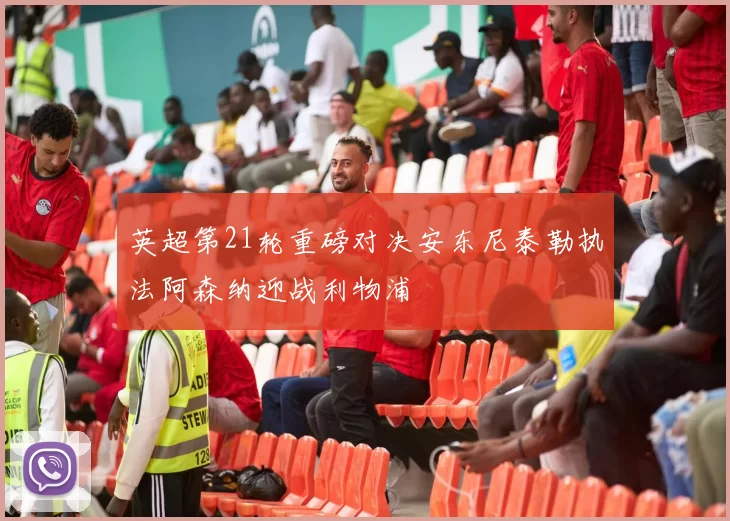 英超第21轮重磅对决安东尼泰勒执法阿森纳迎战利物浦