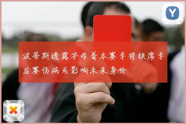 波蒂斯透露字母哥本赛季将缺席季后赛伤病或影响未来身价