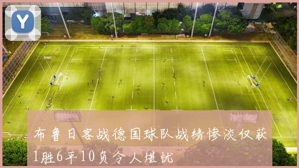 布鲁日客战德国球队战绩惨淡仅获1胜6平10负令人堪忧