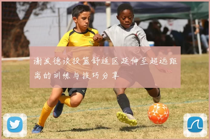 谢泼德谈投篮舒适区延伸至超远距离的训练与技巧分享