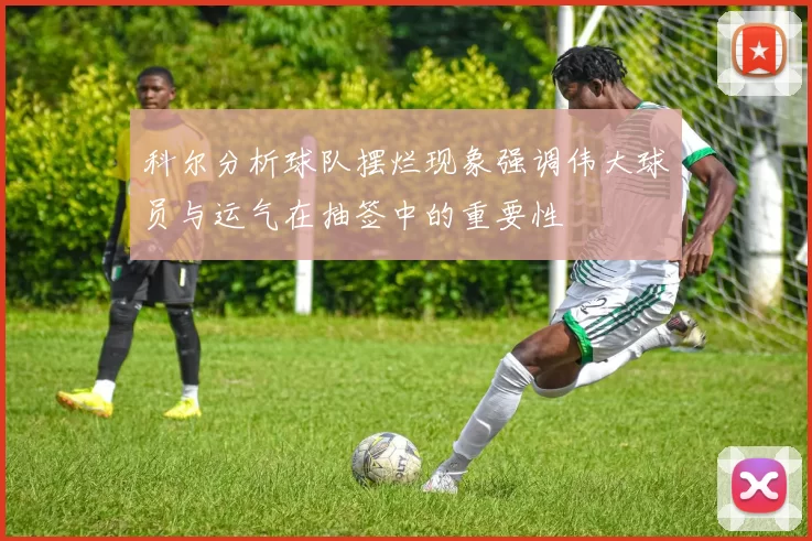 科尔分析球队摆烂现象强调伟大球员与运气在抽签中的重要性