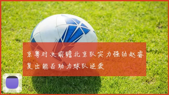 京粤对决前瞻北京队实力强劲赵睿复出能否助力球队逆袭