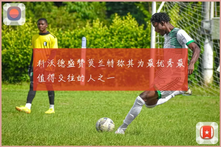 科沃德盛赞莫兰特称其为最优秀最值得交往的人之一